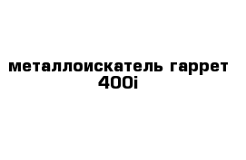 металлоискатель гаррет 400i